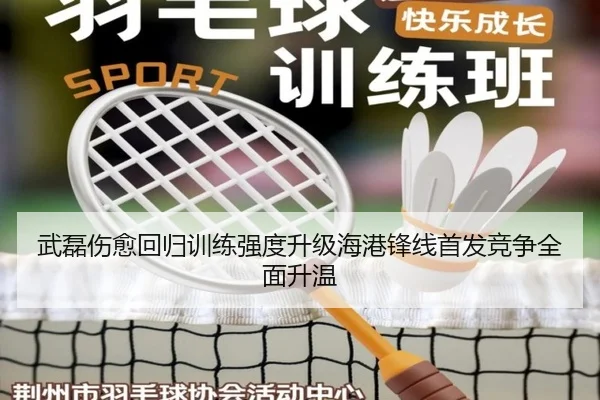 武磊伤愈回归训练强度升级海港锋线首发竞争全面升温