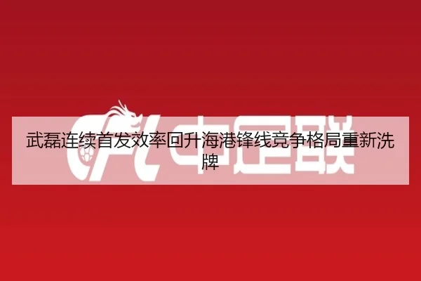 武磊连续首发效率回升海港锋线竞争格局重新洗牌
